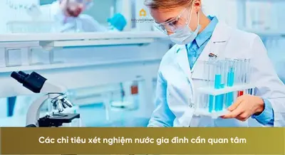 Các chỉ tiêu xét nghiệm nước gia đình cần quan tâm
