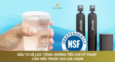 Đầu tư hệ lọc tổng: những tiêu chí kỹ thuật cần hiểu trước khi lựa chọn