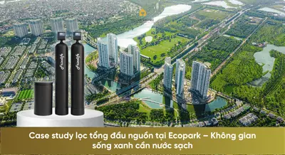 Case study lọc tổng đầu nguồn tại Ecopark – Không gian sống xanh cần nước sạch