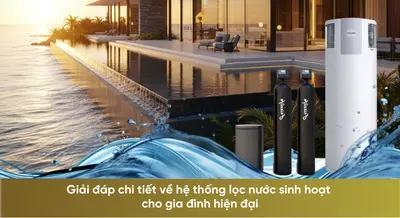 Giải đáp chi tiết về hệ thống lọc nước sinh hoạt cho gia đình hiện đại