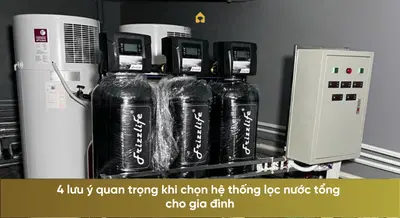 4 lưu ý quan trọng khi chọn hệ thống lọc nước tổng cho gia đình