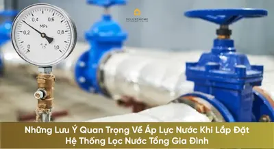 Những Lưu Ý Quan Trọng Về Áp Lực Nước Khi Lắp Đặt Hệ Thống Lọc Nước Tổng Gia Đình