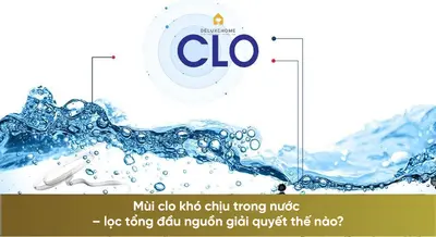 Mùi clo khó chịu trong nước – lọc tổng đầu nguồn giải quyết thế nào?