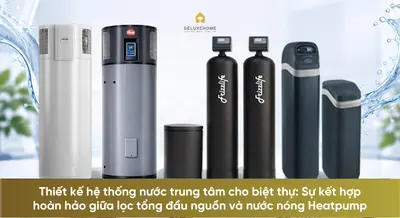 Thiết kế hệ thống nước trung tâm cho biệt thự: Lọc tổng đầu nguồn và nước nóng Heatpump