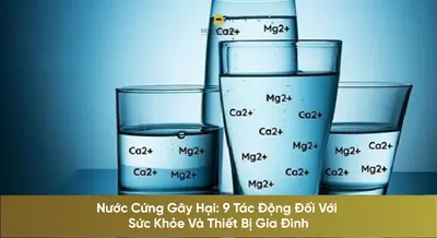 Nước Cứng Gây Hại: 9 Tác Động Đối Với Sức Khỏe Và Thiết Bị Gia Đình