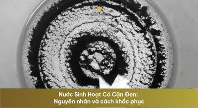 Nước Sinh Hoạt Có Cặn Đen: Nguyên nhân và cách khắc phục